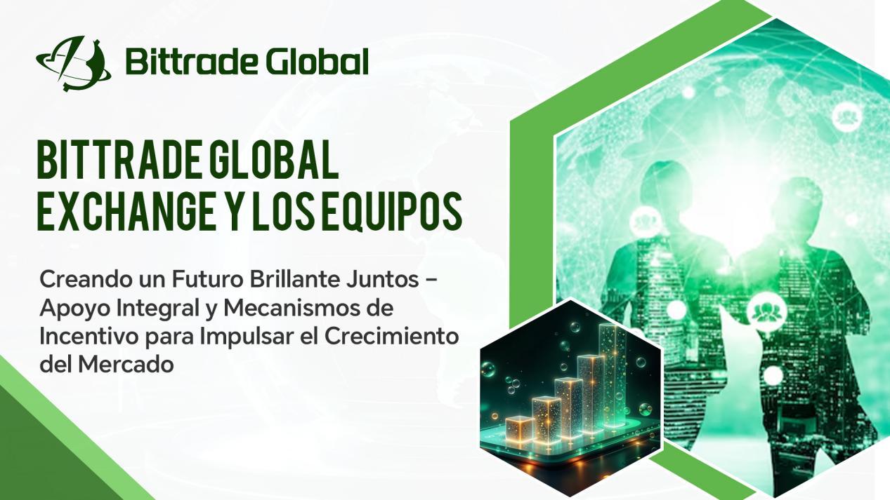 Bittrade Global Exchange y los Equipos: Creando un Futuro Brillante Juntos – Apoyo Integral y Mecanismos de Incentivo para Impulsar el Crecimiento del Mercado